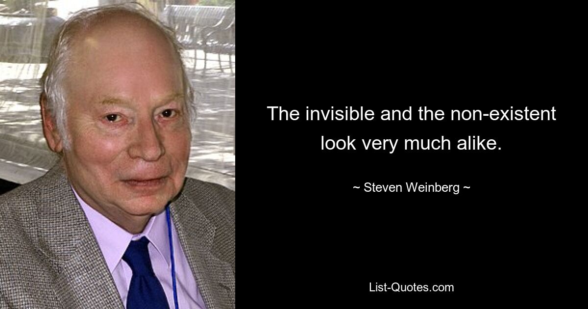 The invisible and the non-existent look very much alike. — © Steven Weinberg