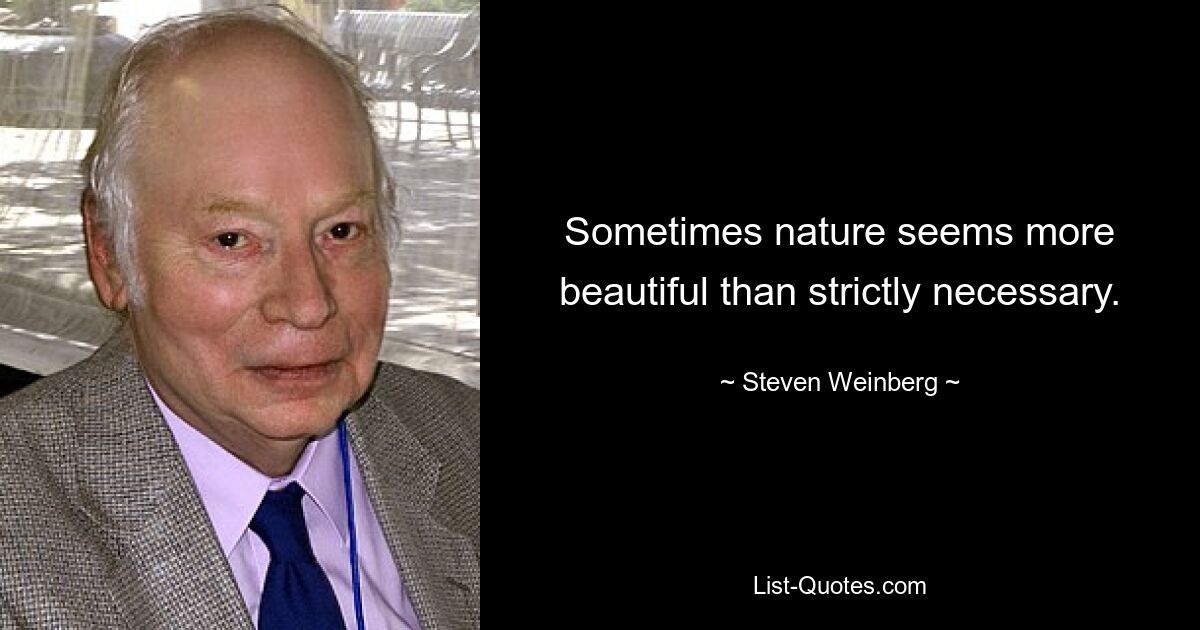 Sometimes nature seems more beautiful than strictly necessary. — © Steven Weinberg