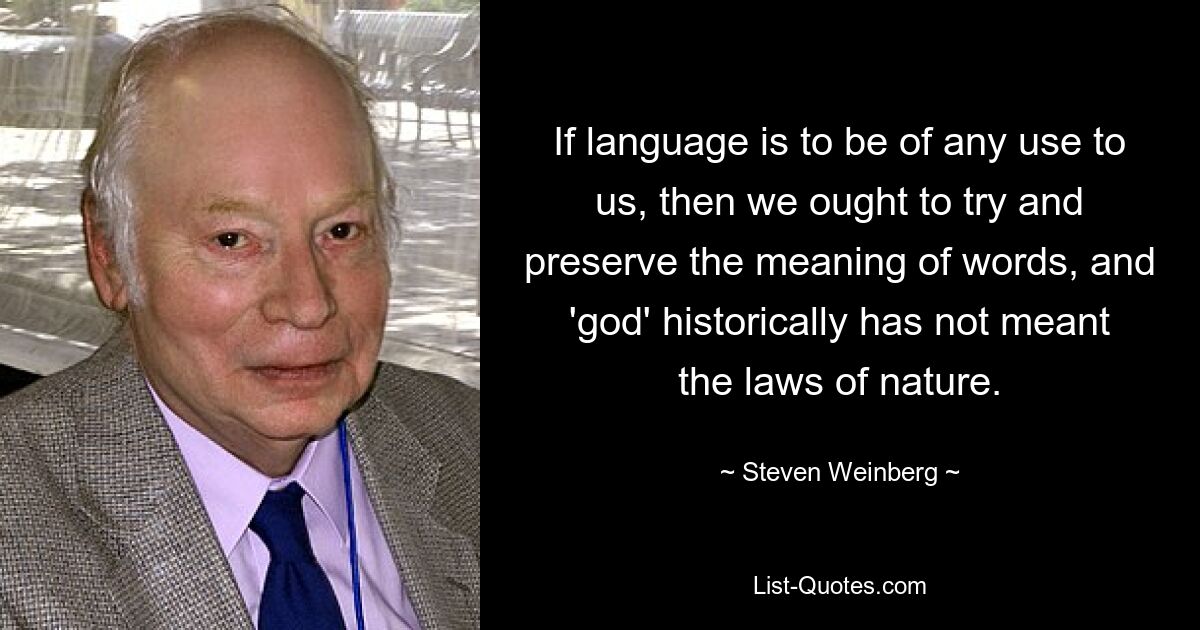 Если язык должен быть нам полезен, то мы должны стараться сохранить значение слов, а слово «бог» исторически не означало законов природы. — © Стивен Вайнберг 