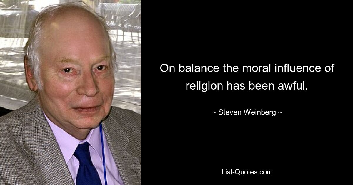 On balance the moral influence of religion has been awful. — © Steven Weinberg