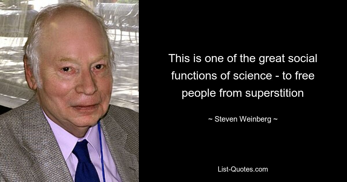 This is one of the great social functions of science - to free people from superstition — © Steven Weinberg