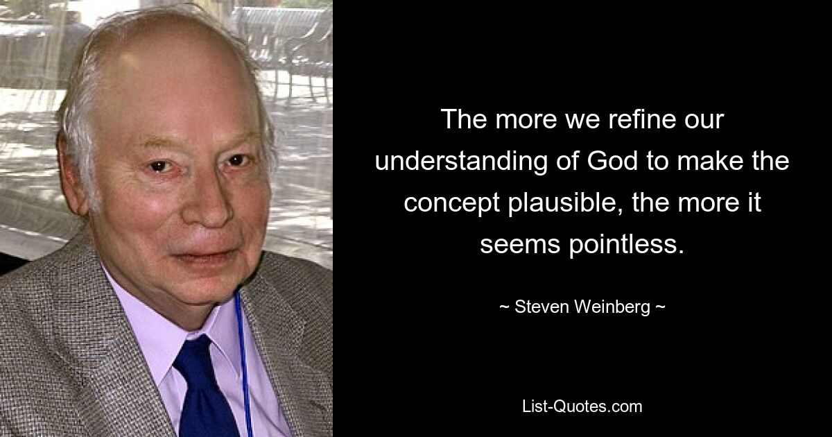 The more we refine our understanding of God to make the concept plausible, the more it seems pointless. — © Steven Weinberg