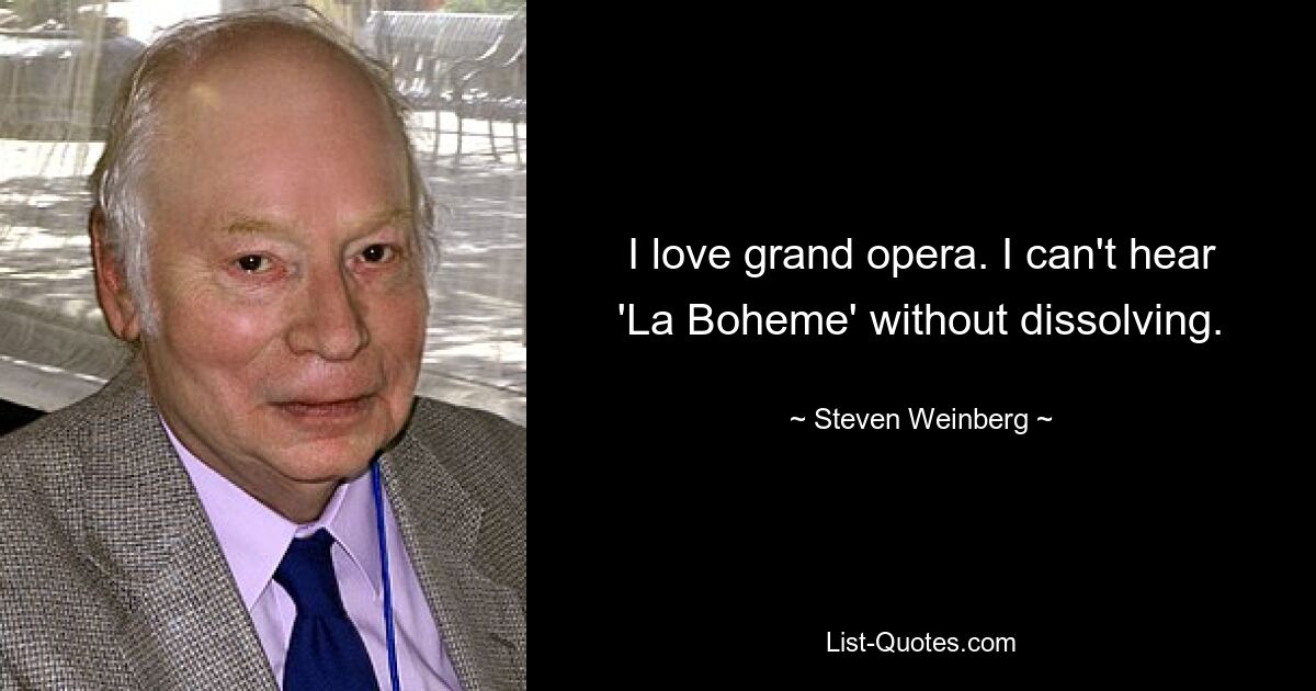 I love grand opera. I can't hear 'La Boheme' without dissolving. — © Steven Weinberg