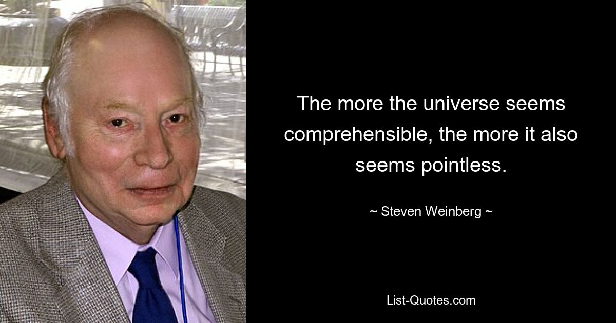 The more the universe seems comprehensible, the more it also seems pointless. — © Steven Weinberg