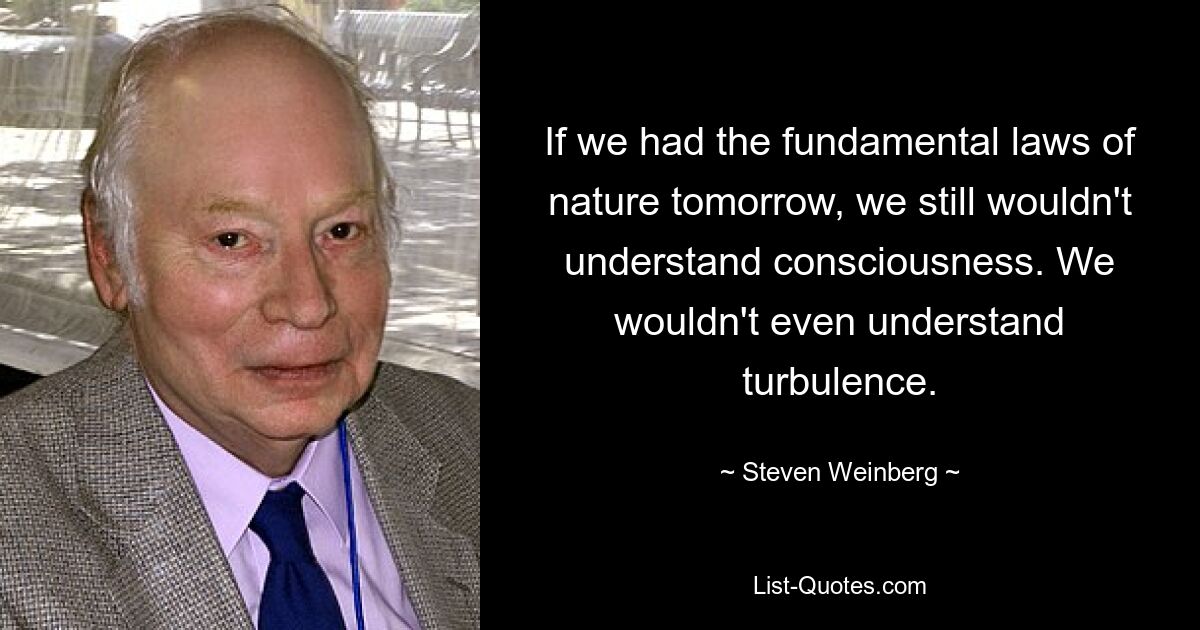 Если бы завтра у нас были фундаментальные законы природы, мы бы все равно не поняли сознания. Мы бы даже не поняли турбулентность. — © Стивен Вайнберг 