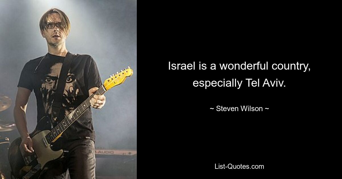 Israel is a wonderful country, especially Tel Aviv. — © Steven Wilson