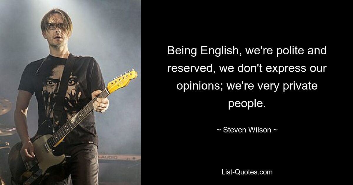 Being English, we're polite and reserved, we don't express our opinions; we're very private people. — © Steven Wilson