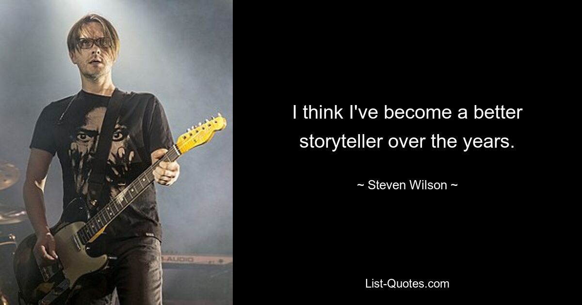 I think I've become a better storyteller over the years. — © Steven Wilson