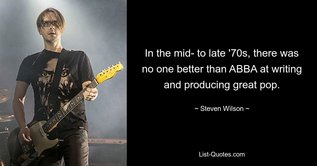 In the mid- to late '70s, there was no one better than ABBA at writing and producing great pop. — © Steven Wilson