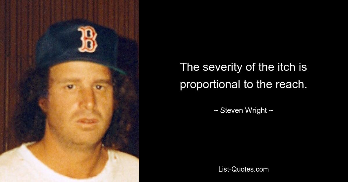 The severity of the itch is proportional to the reach. — © Steven Wright