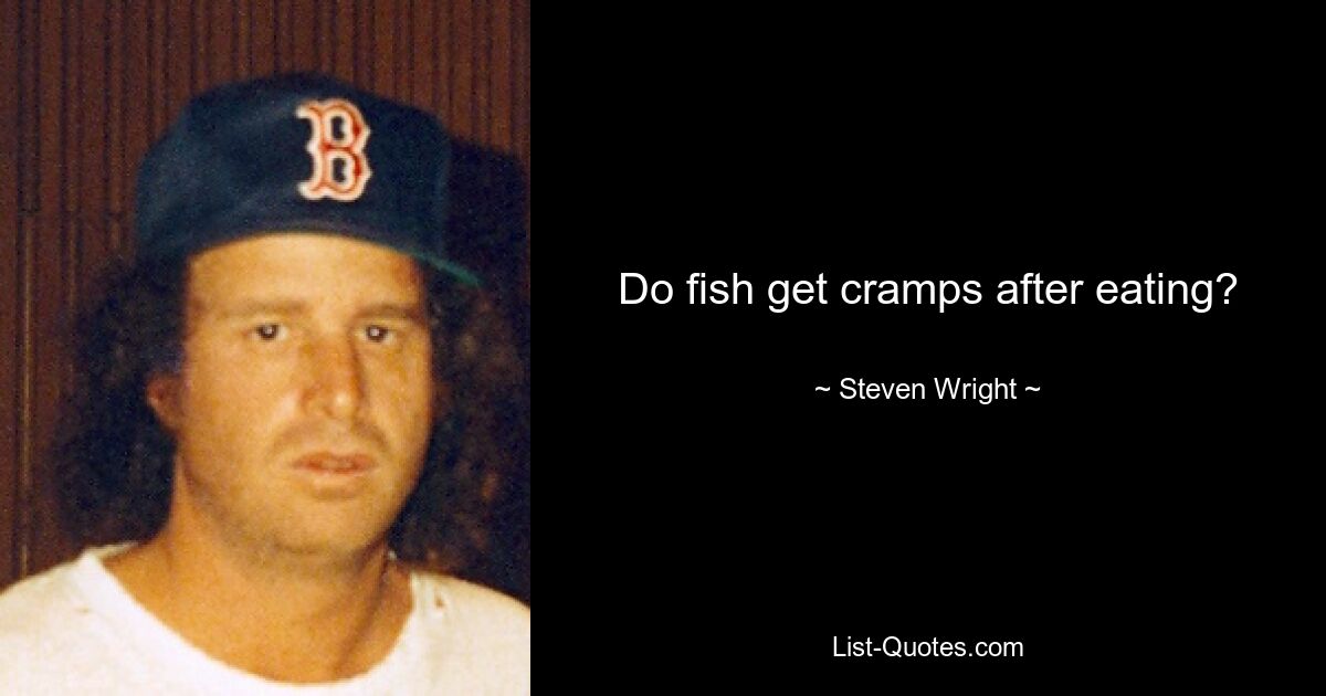 Do fish get cramps after eating? — © Steven Wright