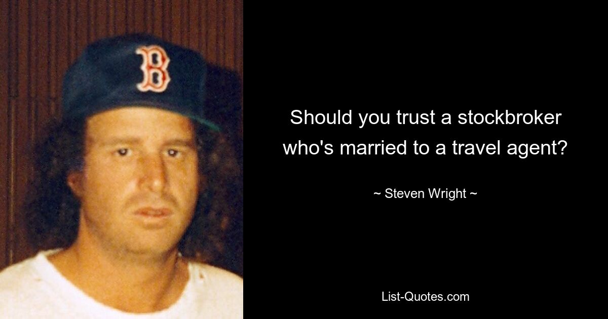 Should you trust a stockbroker who's married to a travel agent? — © Steven Wright