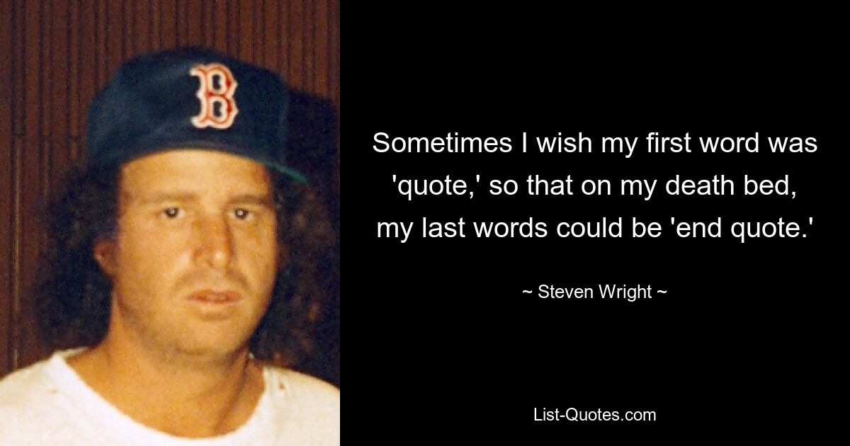 Manchmal wünschte ich, mein erstes Wort wäre „Zitat“, damit meine letzten Worte auf meinem Sterbebett „Endzitat“ sein könnten. — © Steven Wright