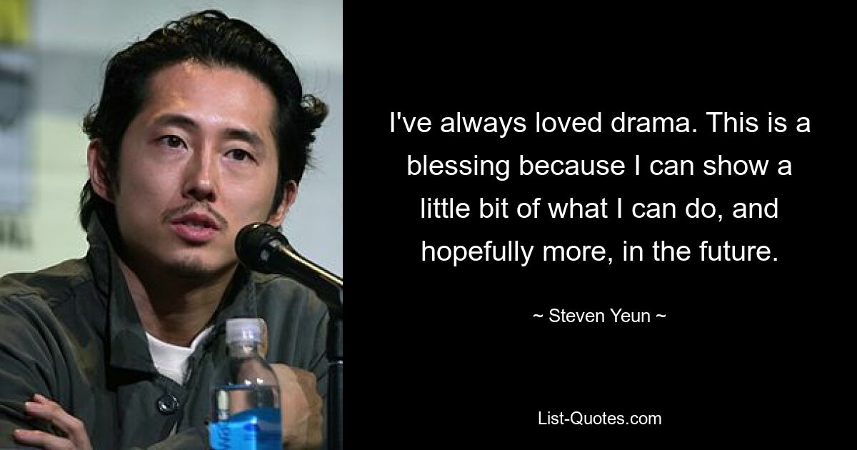 I've always loved drama. This is a blessing because I can show a little bit of what I can do, and hopefully more, in the future. — © Steven Yeun