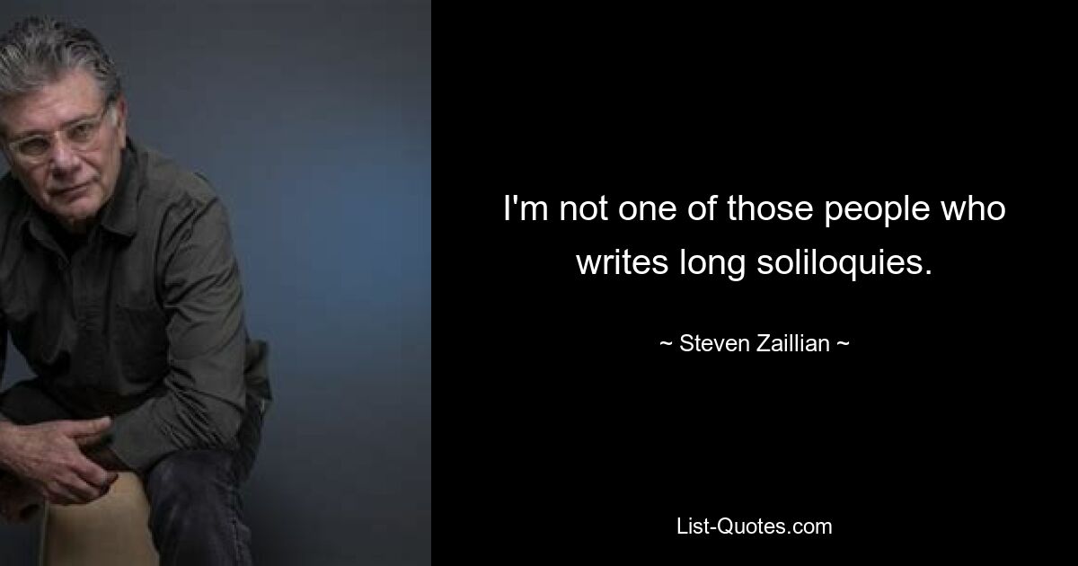 I'm not one of those people who writes long soliloquies. — © Steven Zaillian