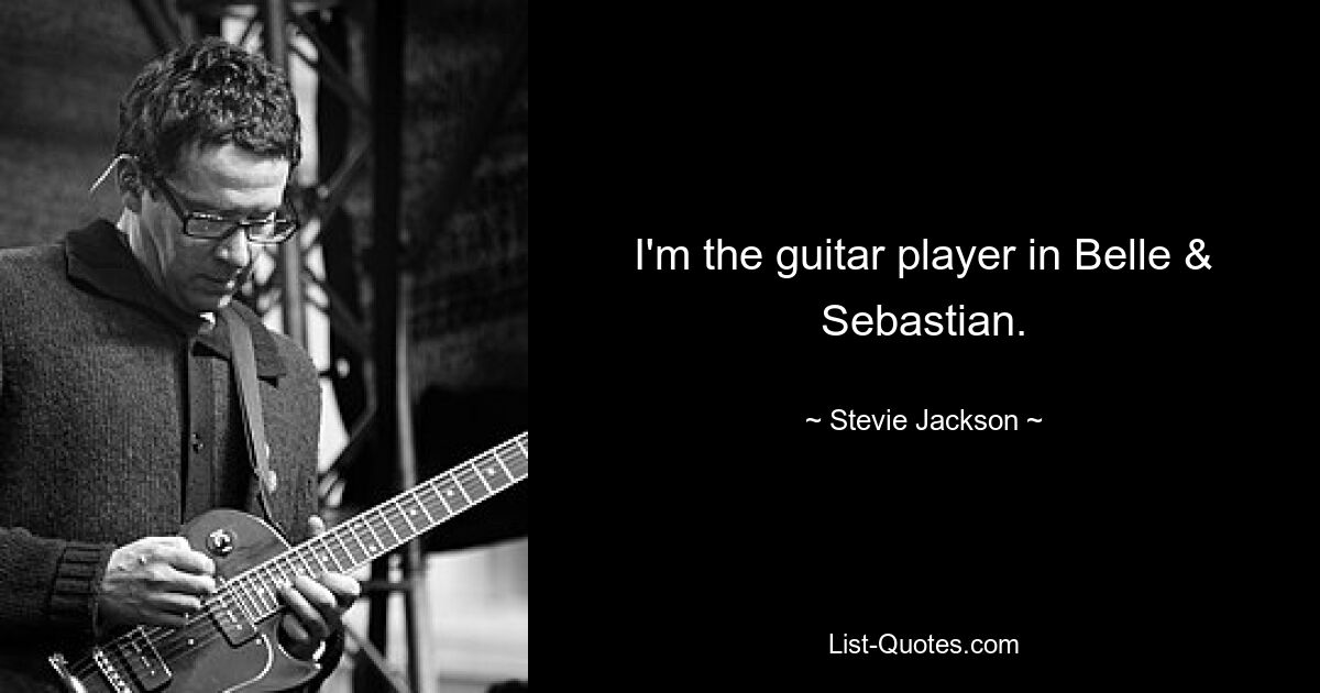 I'm the guitar player in Belle & Sebastian. — © Stevie Jackson