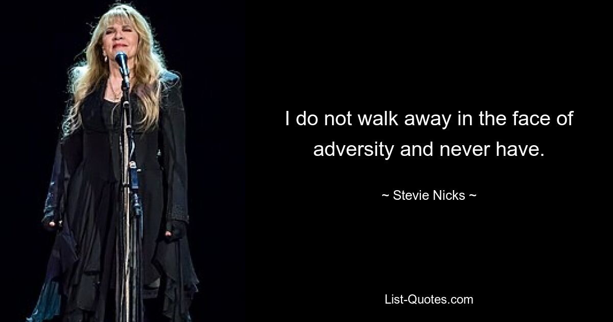 I do not walk away in the face of adversity and never have. — © Stevie Nicks