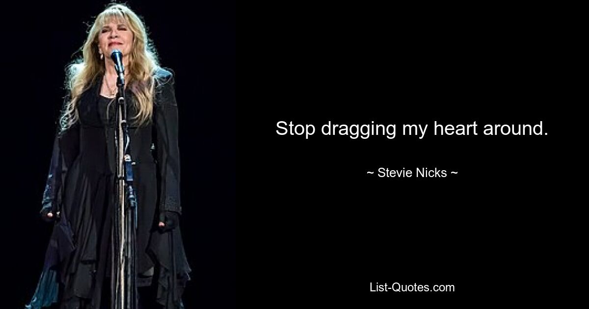 Stop dragging my heart around. — © Stevie Nicks