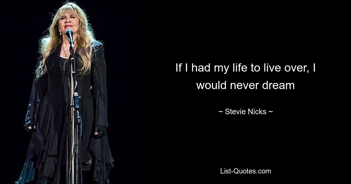 If I had my life to live over, I would never dream — © Stevie Nicks