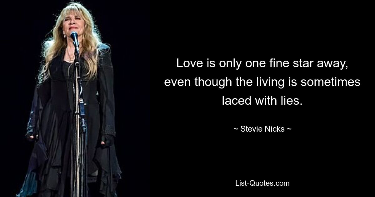 Love is only one fine star away, even though the living is sometimes laced with lies. — © Stevie Nicks