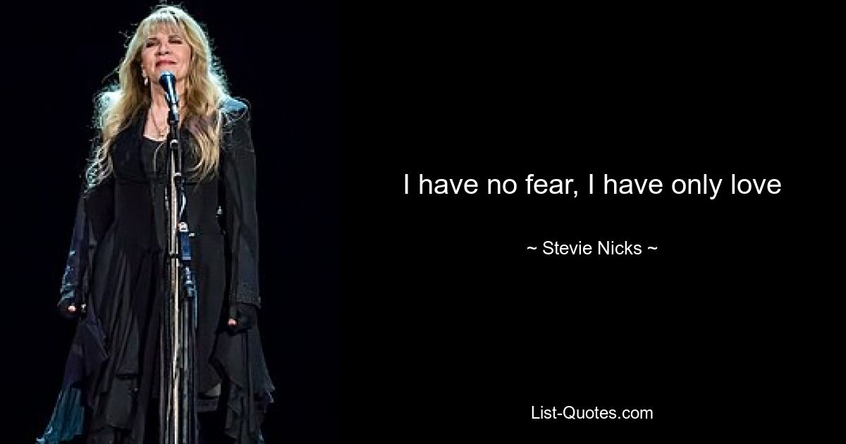 I have no fear, I have only love — © Stevie Nicks