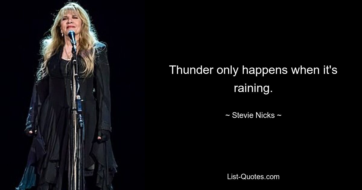 Thunder only happens when it's raining. — © Stevie Nicks