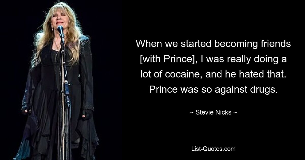 When we started becoming friends [with Prince], I was really doing a lot of cocaine, and he hated that. Prince was so against drugs. — © Stevie Nicks