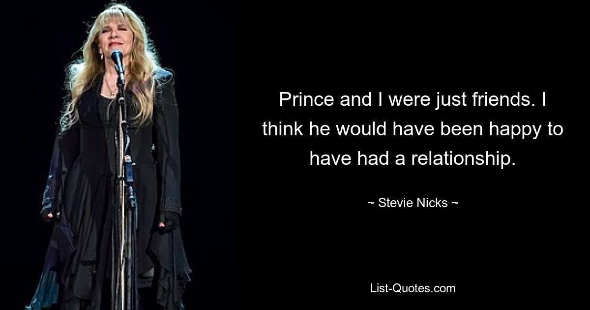 Prince and I were just friends. I think he would have been happy to have had a relationship. — © Stevie Nicks