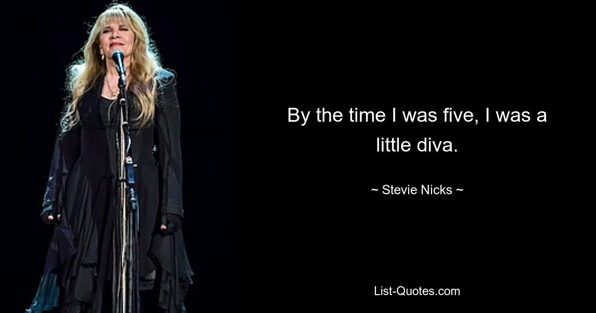 By the time I was five, I was a little diva. — © Stevie Nicks