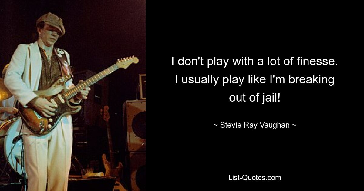 I don't play with a lot of finesse. I usually play like I'm breaking out of jail! — © Stevie Ray Vaughan