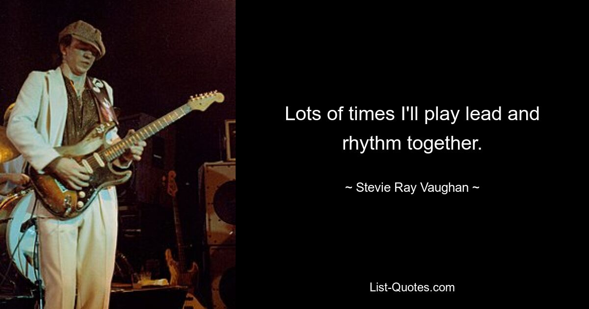 Lots of times I'll play lead and rhythm together. — © Stevie Ray Vaughan