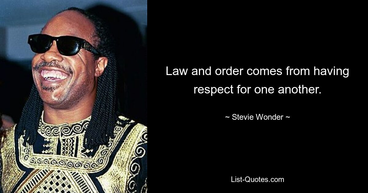 Law and order comes from having respect for one another. — © Stevie Wonder