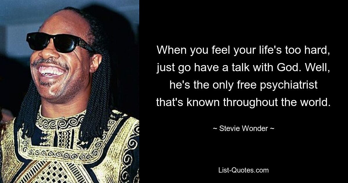 When you feel your life's too hard, just go have a talk with God. Well, he's the only free psychiatrist that's known throughout the world. — © Stevie Wonder