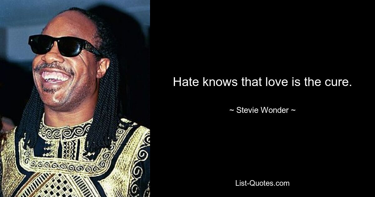 Hate knows that love is the cure. — © Stevie Wonder