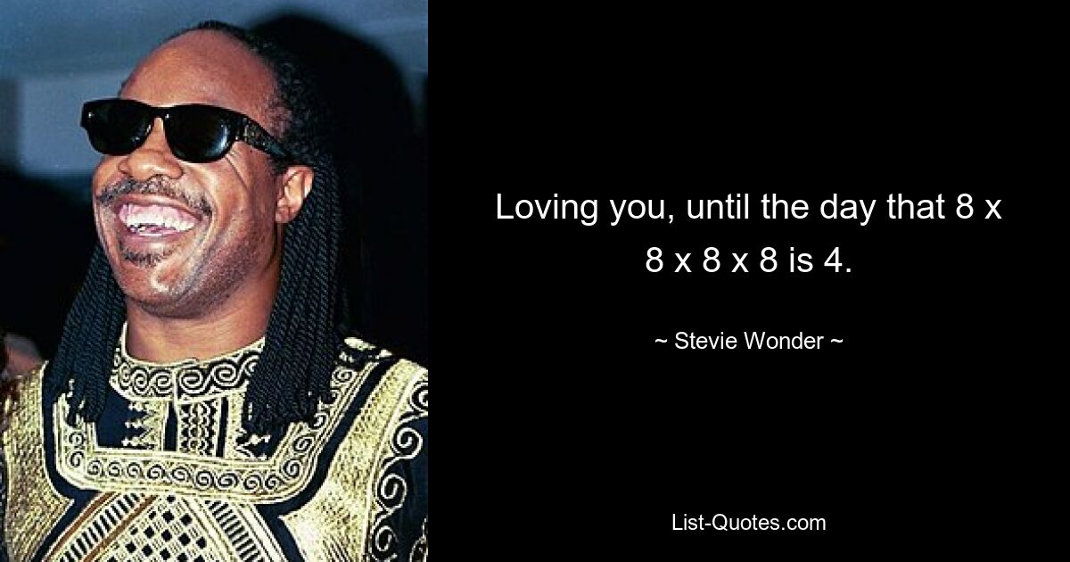 Loving you, until the day that 8 x 8 x 8 x 8 is 4. — © Stevie Wonder