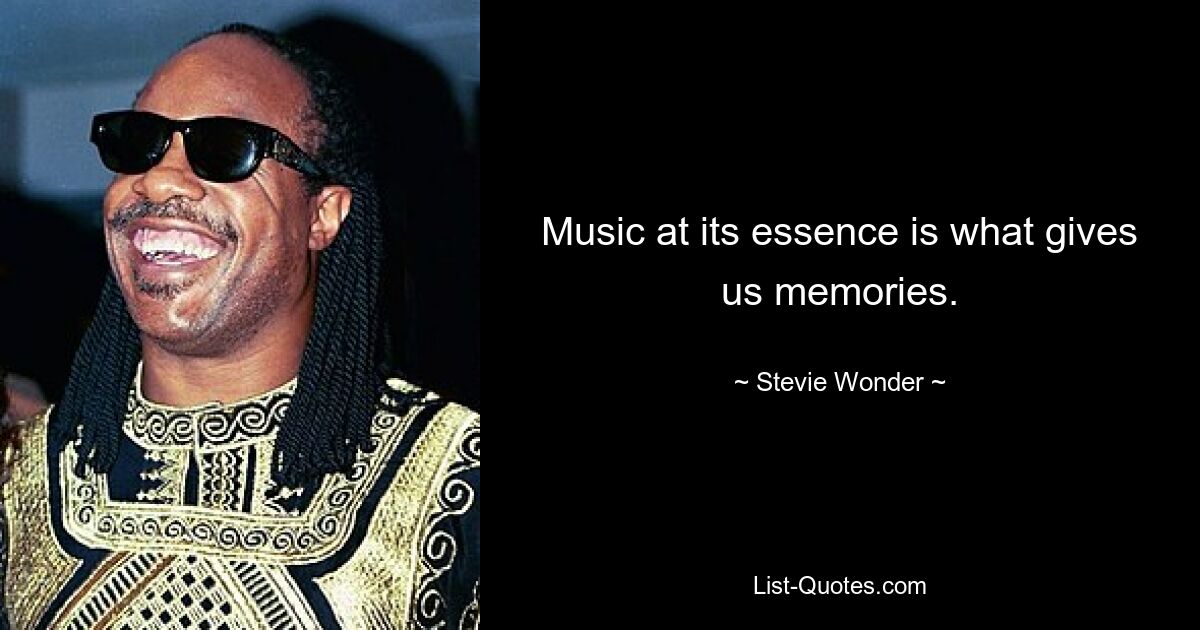 Music at its essence is what gives us memories. — © Stevie Wonder