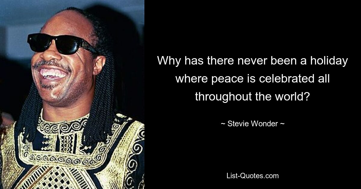 Why has there never been a holiday where peace is celebrated all throughout the world? — © Stevie Wonder