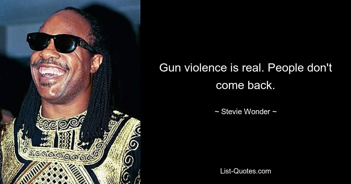 Gun violence is real. People don't come back. — © Stevie Wonder