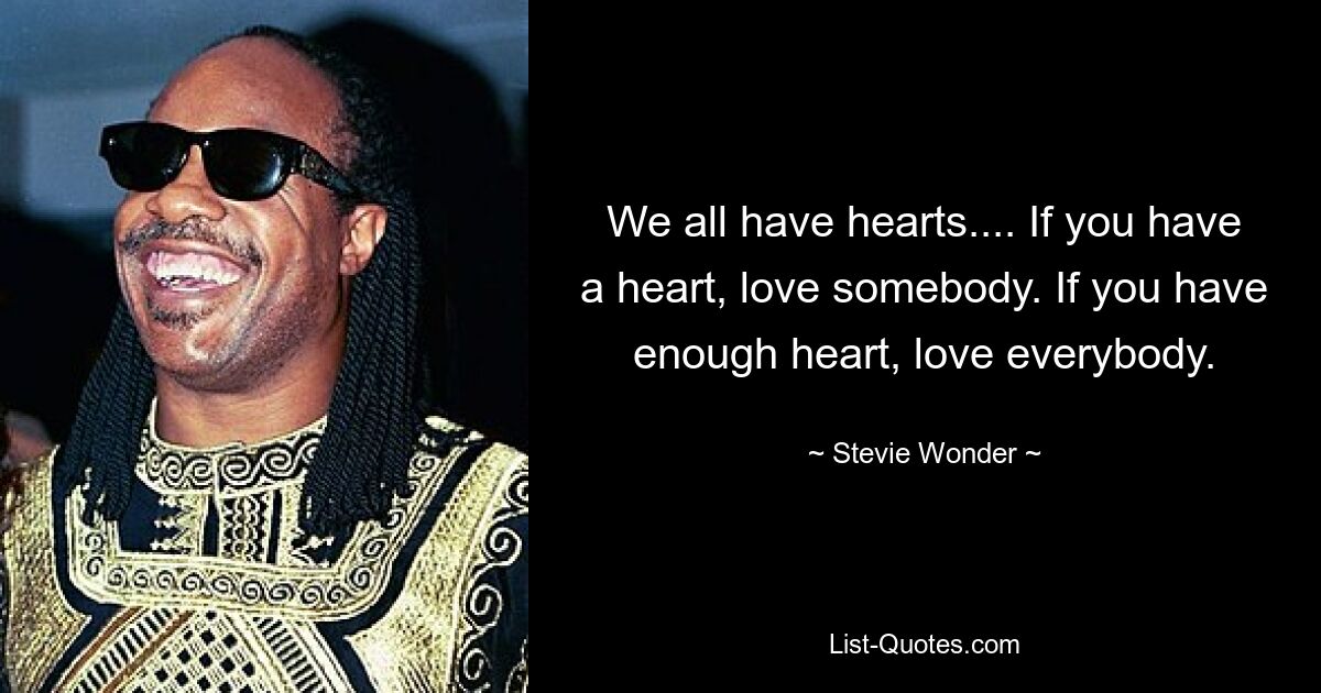 We all have hearts.... If you have a heart, love somebody. If you have enough heart, love everybody. — © Stevie Wonder