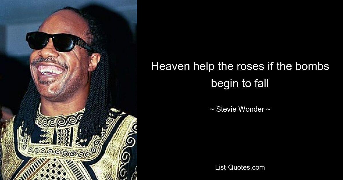 Heaven help the roses if the bombs begin to fall — © Stevie Wonder