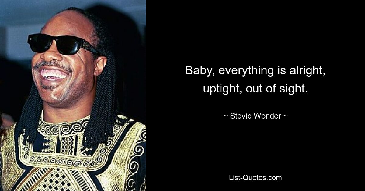 Baby, everything is alright, uptight, out of sight. — © Stevie Wonder