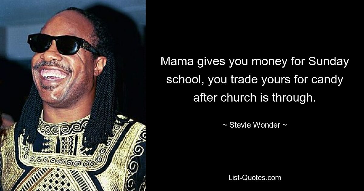 Mama gives you money for Sunday school, you trade yours for candy after church is through. — © Stevie Wonder