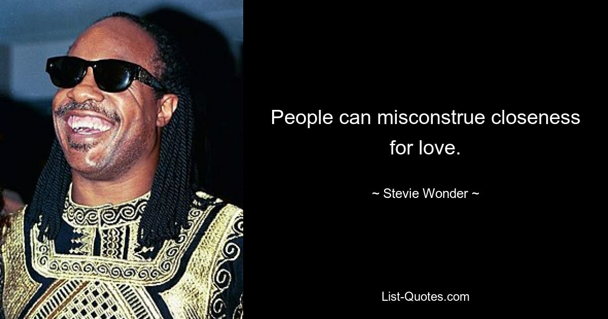 People can misconstrue closeness for love. — © Stevie Wonder