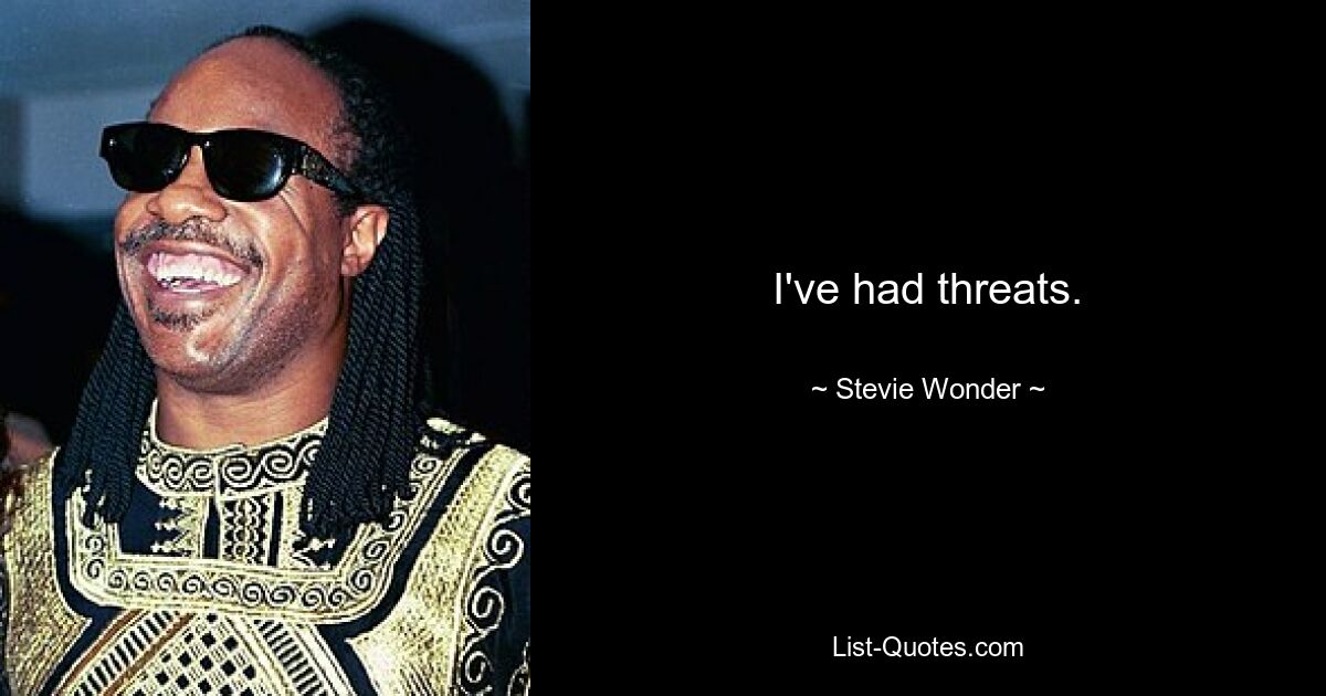 I've had threats. — © Stevie Wonder