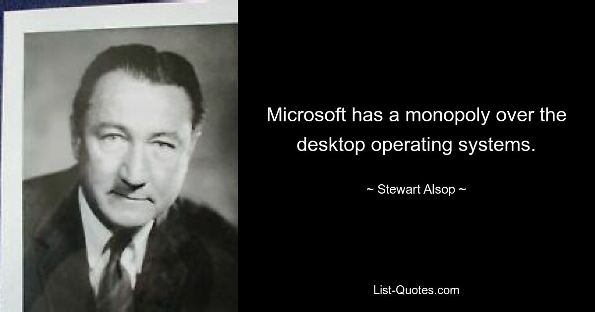 Microsoft has a monopoly over the desktop operating systems. — © Stewart Alsop