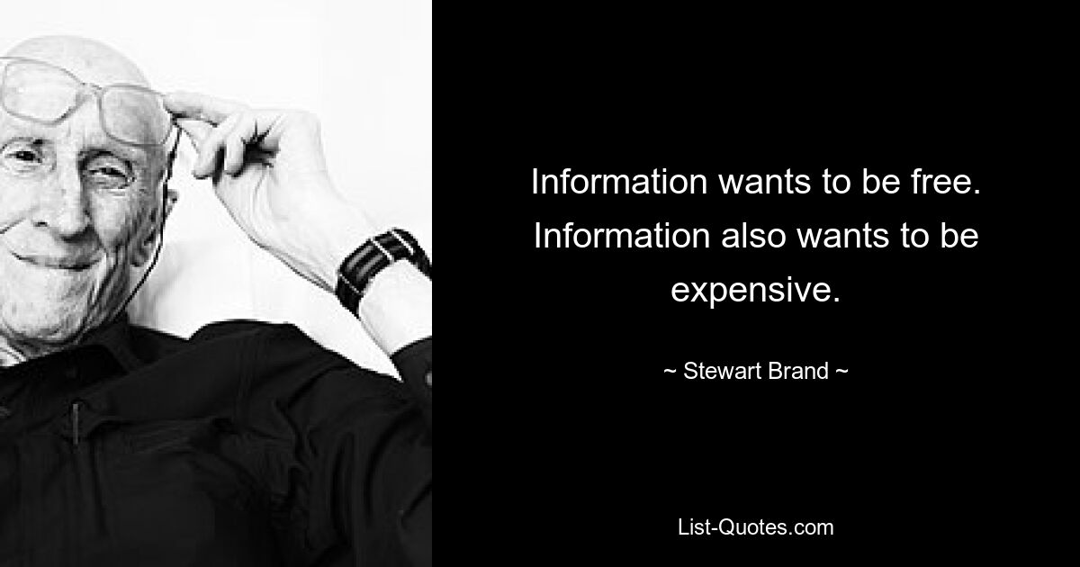 Information wants to be free. Information also wants to be expensive. — © Stewart Brand