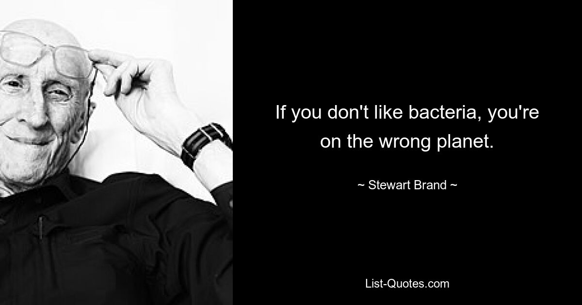 If you don't like bacteria, you're on the wrong planet. — © Stewart Brand