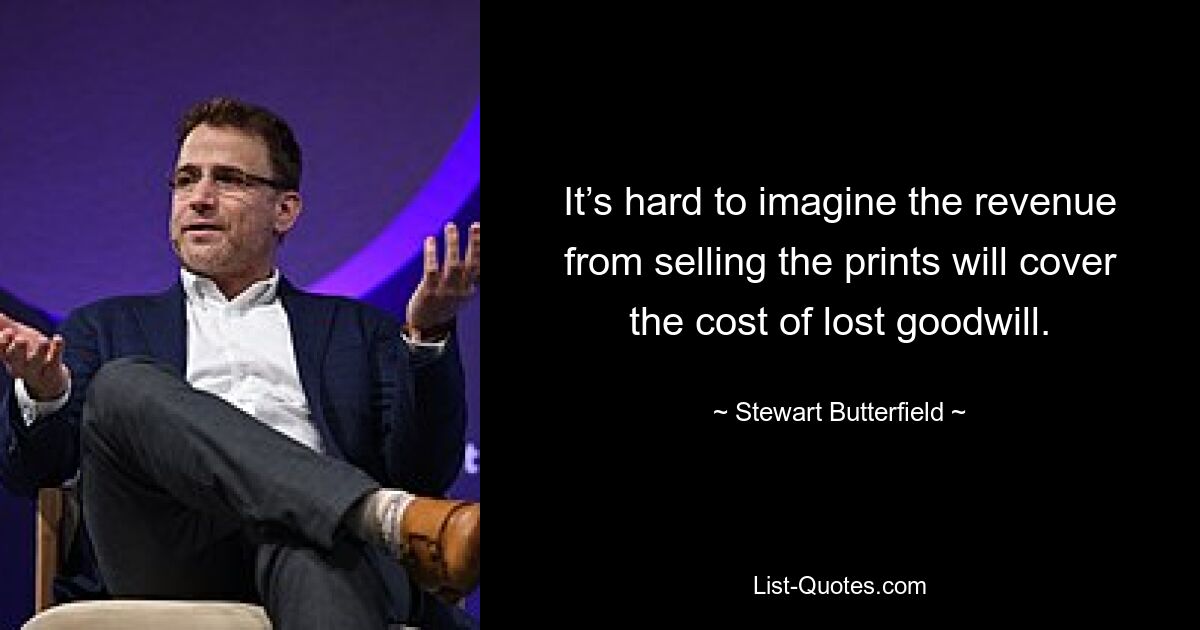 It’s hard to imagine the revenue from selling the prints will cover the cost of lost goodwill. — © Stewart Butterfield