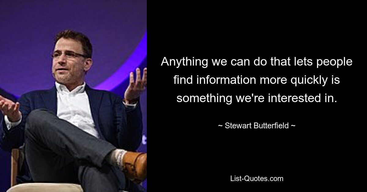 Anything we can do that lets people find information more quickly is something we're interested in. — © Stewart Butterfield