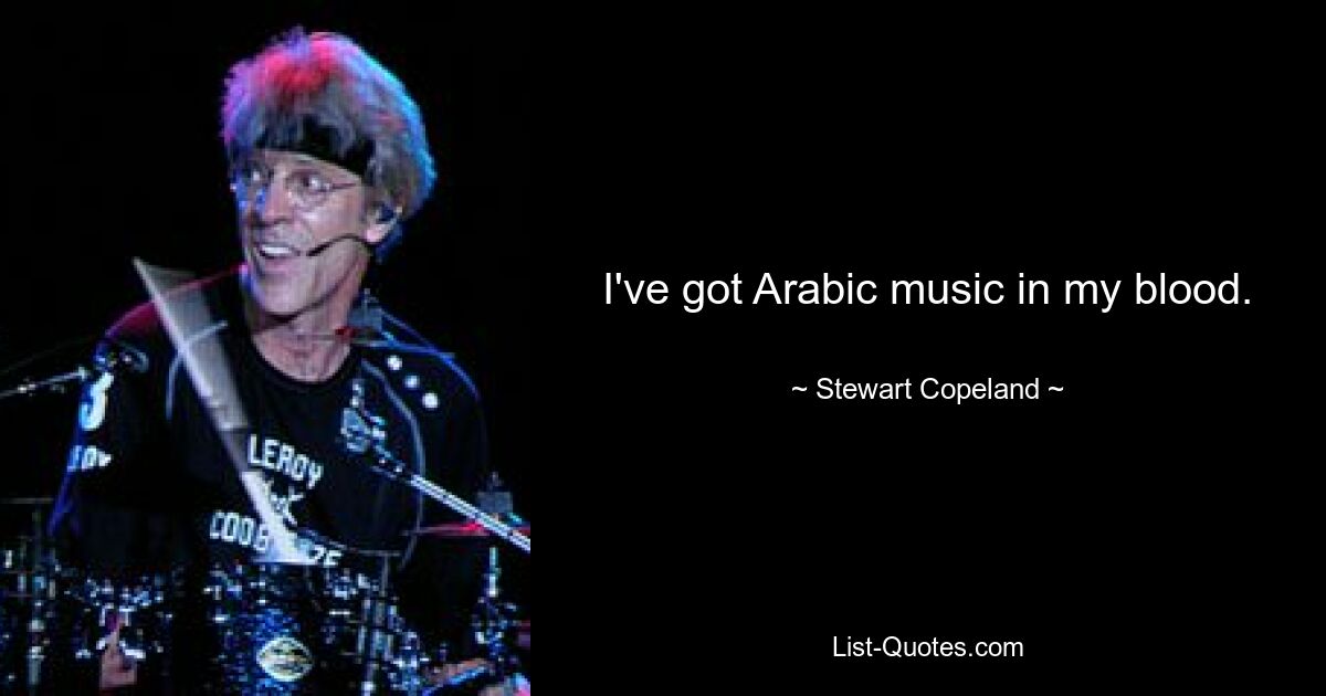 I've got Arabic music in my blood. — © Stewart Copeland